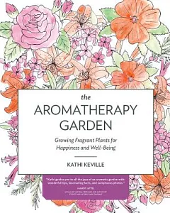The Aromatherapy Garden: Growing Fragrant Plants for Happiness and Well-Being