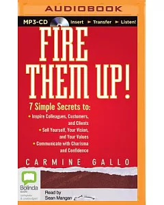 Fire Them Up!: 7 Simple Secrets to: Inspire Colleagues, Customers, and Clients - Sell Yourself, Your Vision, and Your Values - C