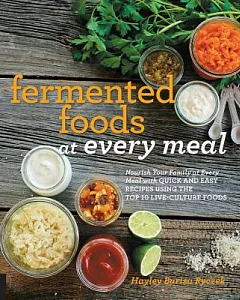 Fermented Foods at Every Meal: Nourish Your Family at Every Meal With Quick and Easy Recipes Using the Top 10 Live-culture Foods