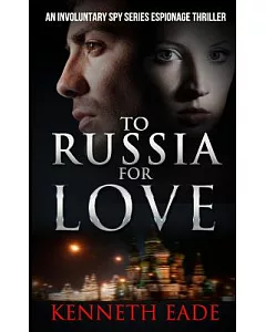 To Russia for Love: An Involuntary Spy Series Espionage Thriller