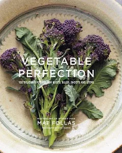 Vegetable Perfection: 100 Delicious Vegetarian Recipes for Roots, Bulbs, Shoots and Stems