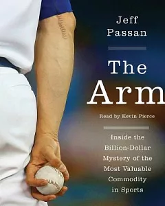 The Arm: Inside the Billion-Dollar Mystery of the Most Valuable Commodity in Sports; Library Edition