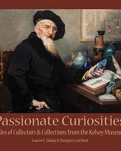 Passionate Curiosities: Tales of Collectors & Collections from the Kelsey Museum