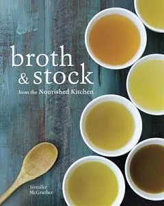 Broth & Stock from the Nourished Kitchen: Wholesome Master Recipes for Bone, Vegetable, and Seafood Broths and Meals to Make Wit