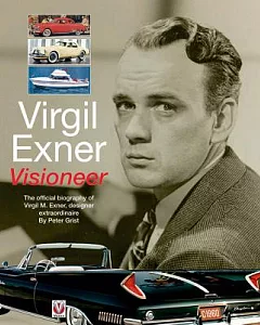 Virgil Exner: Visioneer: the Official Biography of Virgil M. Exner, Designer Extraordinaire