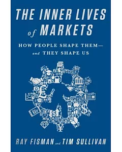 The Inner Lives of Markets: How People Shape Them and They Shape Us