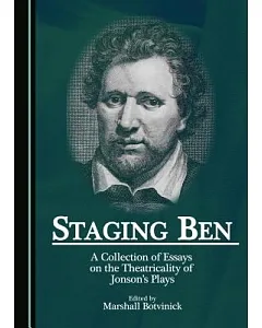 Staging Ben: A Collection of Essays on the Theatricality of Jonson’s Plays
