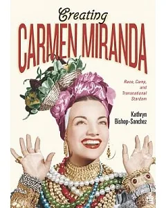 Creating Carmen Miranda: Race, Camp, and Transnational Stardom