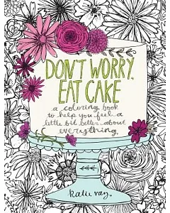 Don’t Worry, Eat Cake: A Coloring Book to Help You Feel a Little Bit Better About Everything