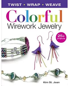 Colorful Wirework Jewelry: Twist - Wrap - Weave