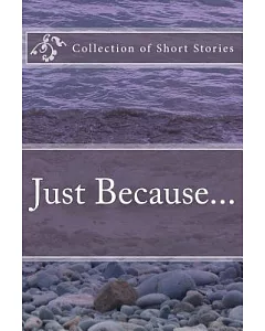 Just Because...: A Collection of Short Stories