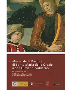 Museo Della Basilica Di Santa Maria Delle Grazie a San Giovanni Valdarno: Guida Alla Visita Del Museo E Alla Scoperta Del Territ