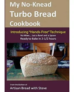 My No-knead Turbo Bread Cookbook (Introducing Hands-free Technique): From the Kitchen of Artisan Bread With Steve