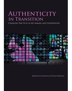 Authenticity in Transition: Changing Practices in Art Making and Conservation: Proceedings of the International Conference Held