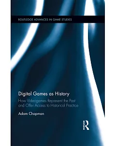 Digital Games As History: How Videogames Represent the Past and Offer Access to Historical Practice