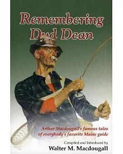 Remembering Dud Dean: Arthur Macdougall’s Famous Tales Of Everybody’s Favorite Maine Guide