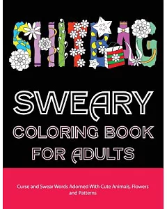 Sweary coloring Book for adults: Curse and Swear Words Filled With Cute Animals, Flowers and Patterns