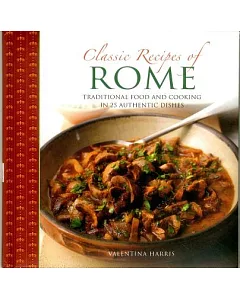 Classic Recipes of Rome: Traditional Food and Cooking in 25 Authentic Dishes