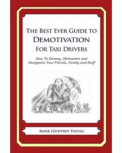The Best Ever Guide to Demotivation for Taxi Drivers: How to Dismay, Dishearten and Disappoint Your Friends, Family and Staff