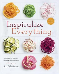 Inspiralize Everything: An Apples-to-Zucchini Encyclopedia of Spiralizing