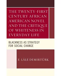 The Twenty-First Century African American Novel and the Critique of Whiteness in Everyday Life: Blackness As Strategy for Social