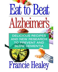 Eat to Beat Alzheimer’s: Delicious Recipes and New Research to Prevent and Slow Dementia