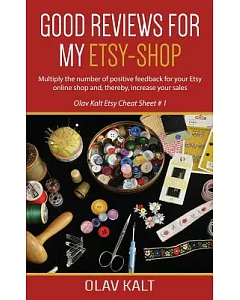 Good Reviews for My Etsy Shop: Multiply the Number of Positive Feedback for Your Etsy Online Shop And, Thereby, Increase Your Sa