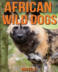 African Wild Dogs: Children Book of Fun Facts & Amazing Photos on Animals in Nature - a Wonderful African Wild Dogs Book for Kid