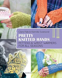 Pretty Knitted Hands: Mittens & Wrist Warmers for All Seasons