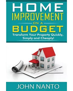 Home Improvement on a Budget: Transform Your Property Quickly, Simply and Cheaply