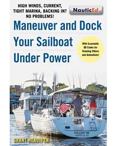 Maneuver and Dock Your Sailboat Under Power: High Winds, Current, Tight Marina, Backing In? No Problems!; With Scannable QR Code