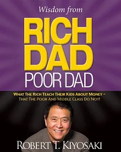 Wisdom from Rich Dad, Poor Dad: What the Rich Teach Their Kids About Money - That the Poor and Middle Class Do Not!