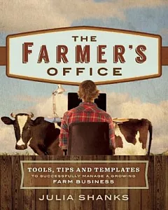 The Farmer’s Office: Tools, Tips and Templates to Successfully Manage a Growing Farm Business