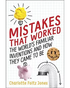 Mistakes That Worked: The World’s Familiar Inventions and How They Came to Be