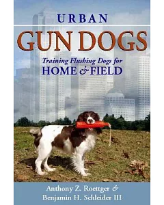 Urban Gun Dogs: Training Flushing Dogs for Home and Field