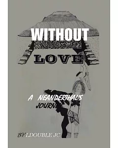 Without Love: A Neanderthal’s Journey
