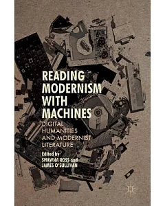 Reading Modernism with Machines: Digital Humanities and Modernist Literature