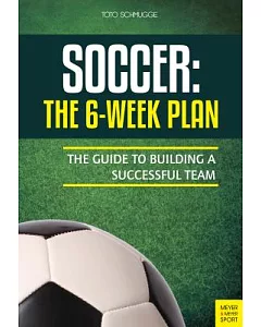 Soccer: The 6-Week Plan: The Guide to Building a Successful Team