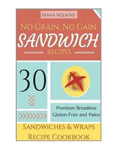 No Grain, No Gain Sandwich Recipes: 30 Premium Breadless Gluten-free and Paleo Sandwiches and Wraps Recipe Cookbook