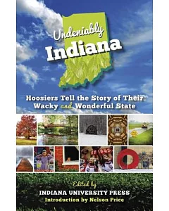 Undeniably Indiana: Hoosiers Tell the Story of Their Wacky and Wonderful State