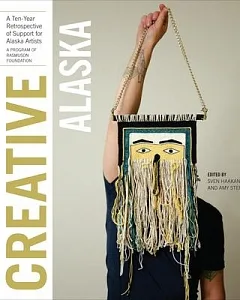 Creative Alaska: A Ten-Year Retrospective of Support for Alaska Artists, 2004-2013