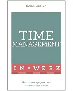 Teach Yourself Time Management in a Week: How to Manage Your Time in Seven Simple Steps