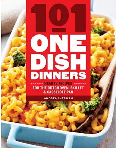 101 One-Dish Dinners: Hearty Recipes for the Dutch Oven, Skillet & Casserole Pan