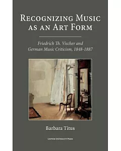 Recognizing Music As an Art Form: Friedrich Th. Vischer and German Music Criticism, 1848-1887