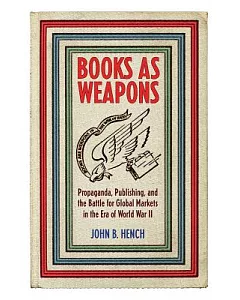 Books As Weapons: Propaganda, Publishing, and the Battle for Global Markets in the Era of World War II