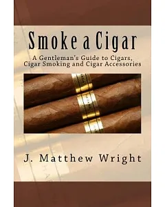 Smoke a Cigar: A Gentleman’s Guide to Cigars, Cigar Smoking and Cigar Accessories