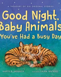 Good Night, Baby Animals You’ve Had a Busy Day: A Treasury of Six Original Stories