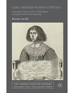 Early Modern Women’s Writing: Domesticity, Privacy, and the Public Sphere in England and the Dutch Republic