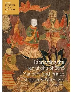Fabricating the Tenjukoku Shucho Mandara and Prince Shotoku’s Afterlives