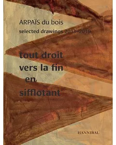 Arpaïs Du Bois: Selected Drawings 2013-2016: Tout Droit Vers La Fin En Sifflotant